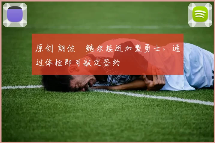 原创 朗佐・鲍尔接近加盟勇士，通过体检即可敲定签约