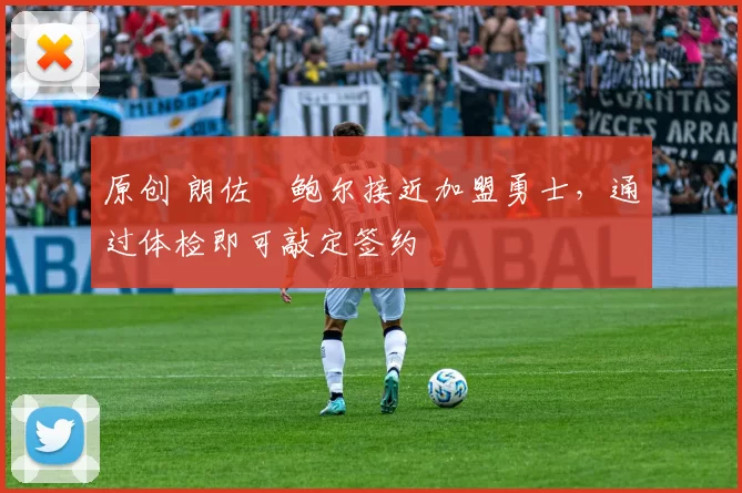 原创 朗佐・鲍尔接近加盟勇士，通过体检即可敲定签约
