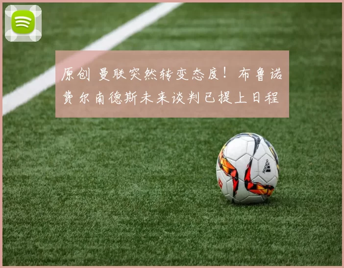 原创 曼联突然转变态度！布鲁诺・费尔南德斯未来谈判已提上日程