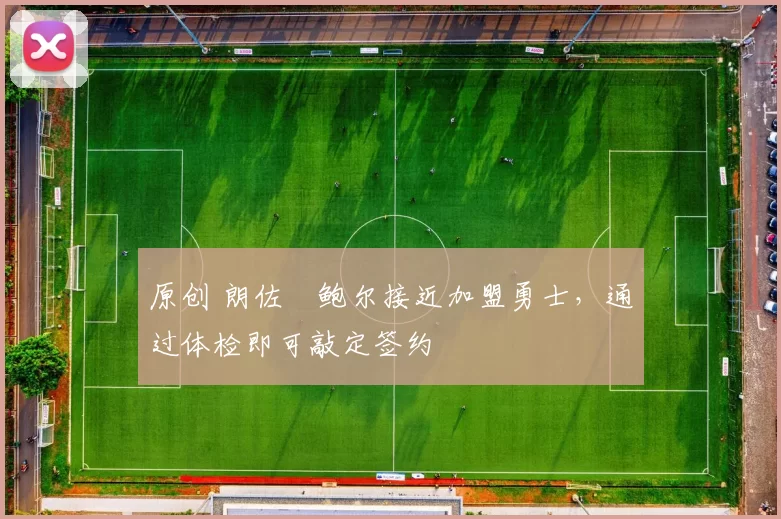 原创 朗佐・鲍尔接近加盟勇士，通过体检即可敲定签约