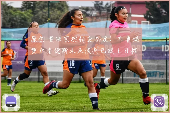 原创 曼联突然转变态度！布鲁诺・费尔南德斯未来谈判已提上日程