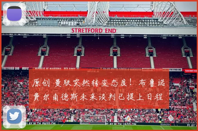 原创 曼联突然转变态度！布鲁诺・费尔南德斯未来谈判已提上日程