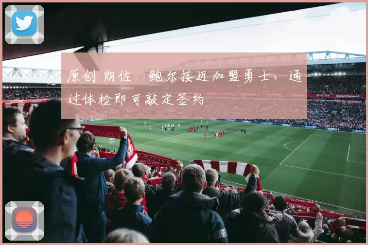 原创 朗佐・鲍尔接近加盟勇士，通过体检即可敲定签约