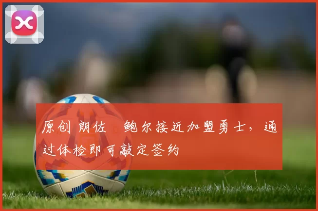 原创 朗佐・鲍尔接近加盟勇士，通过体检即可敲定签约