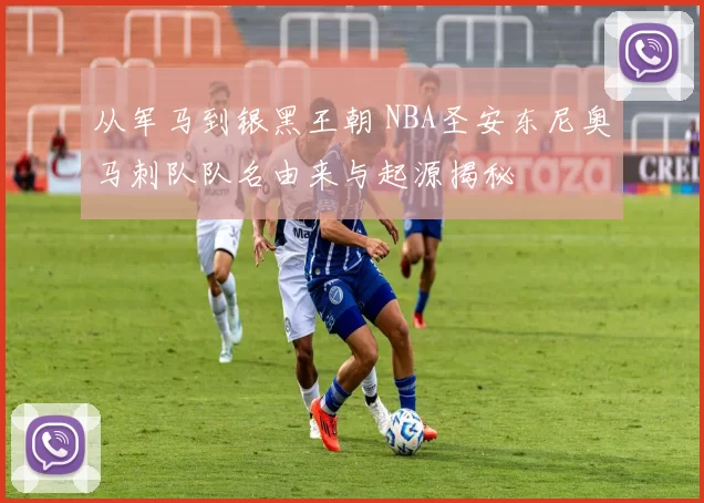 从军马到银黑王朝 NBA圣安东尼奥马刺队队名由来与起源揭秘