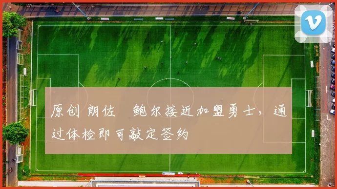 原创 朗佐・鲍尔接近加盟勇士，通过体检即可敲定签约