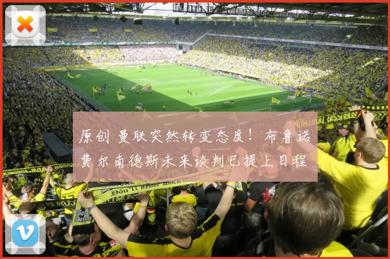 原创 曼联突然转变态度！布鲁诺・费尔南德斯未来谈判已提上日程