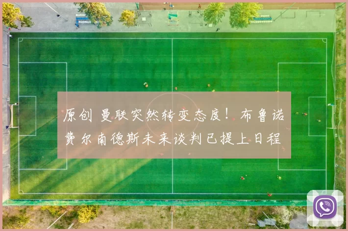 原创 曼联突然转变态度！布鲁诺・费尔南德斯未来谈判已提上日程