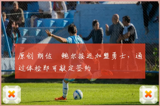 原创 朗佐・鲍尔接近加盟勇士，通过体检即可敲定签约