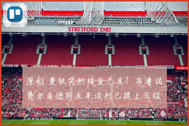 原创 曼联突然转变态度！布鲁诺・费尔南德斯未来谈判已提上日程