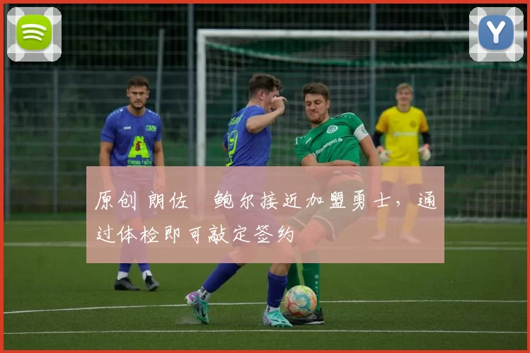 原创 朗佐・鲍尔接近加盟勇士，通过体检即可敲定签约