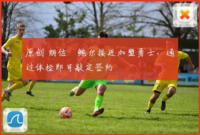 原创 朗佐・鲍尔接近加盟勇士，通过体检即可敲定签约