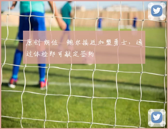 原创 朗佐・鲍尔接近加盟勇士，通过体检即可敲定签约