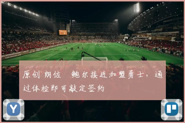 原创 朗佐・鲍尔接近加盟勇士，通过体检即可敲定签约