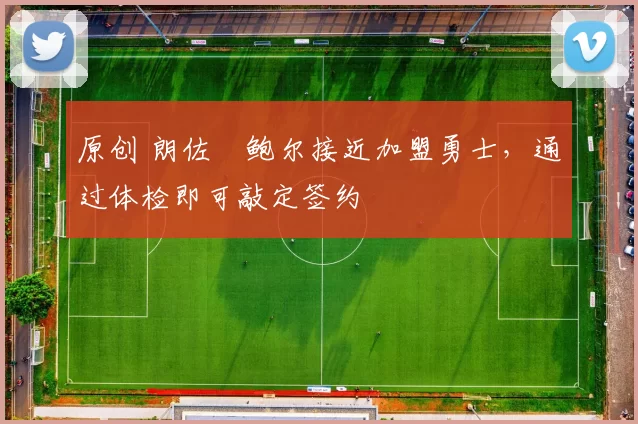 原创 朗佐・鲍尔接近加盟勇士，通过体检即可敲定签约