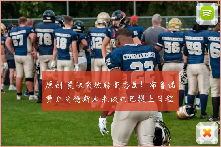 原创 曼联突然转变态度！布鲁诺・费尔南德斯未来谈判已提上日程