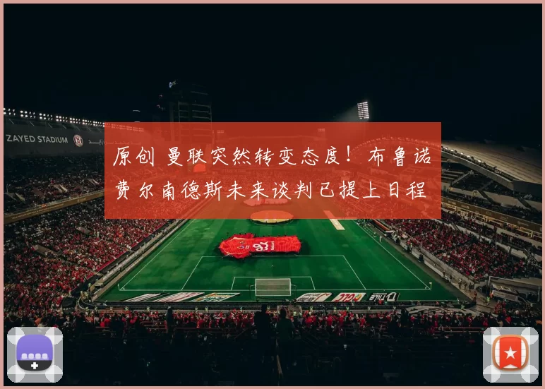 原创 曼联突然转变态度！布鲁诺・费尔南德斯未来谈判已提上日程