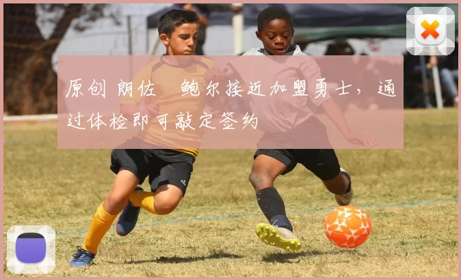 原创 朗佐・鲍尔接近加盟勇士，通过体检即可敲定签约