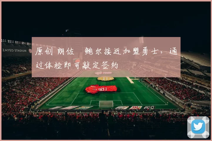 原创 朗佐・鲍尔接近加盟勇士，通过体检即可敲定签约