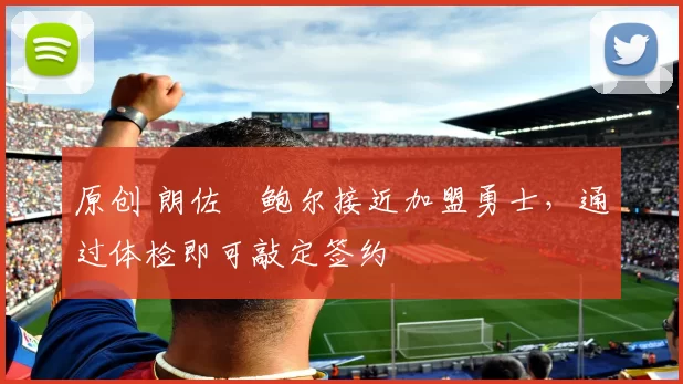 原创 朗佐・鲍尔接近加盟勇士，通过体检即可敲定签约