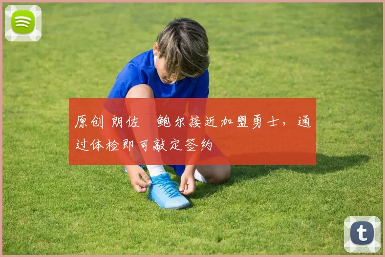 原创 朗佐・鲍尔接近加盟勇士，通过体检即可敲定签约