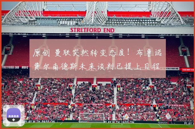 原创 曼联突然转变态度！布鲁诺・费尔南德斯未来谈判已提上日程