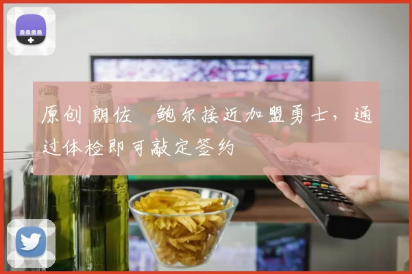 原创 朗佐・鲍尔接近加盟勇士，通过体检即可敲定签约