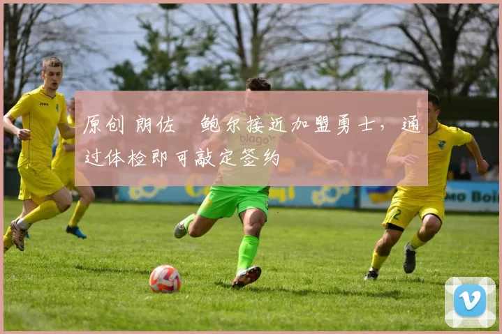 原创 朗佐・鲍尔接近加盟勇士，通过体检即可敲定签约