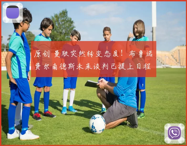 原创 曼联突然转变态度！布鲁诺・费尔南德斯未来谈判已提上日程