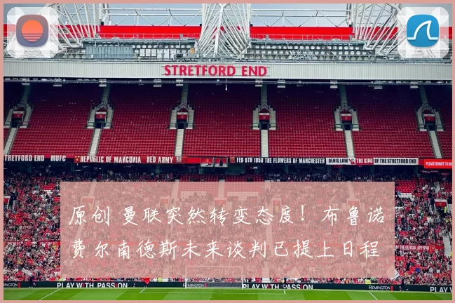 原创 曼联突然转变态度！布鲁诺・费尔南德斯未来谈判已提上日程