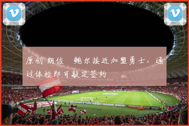 原创 朗佐・鲍尔接近加盟勇士，通过体检即可敲定签约