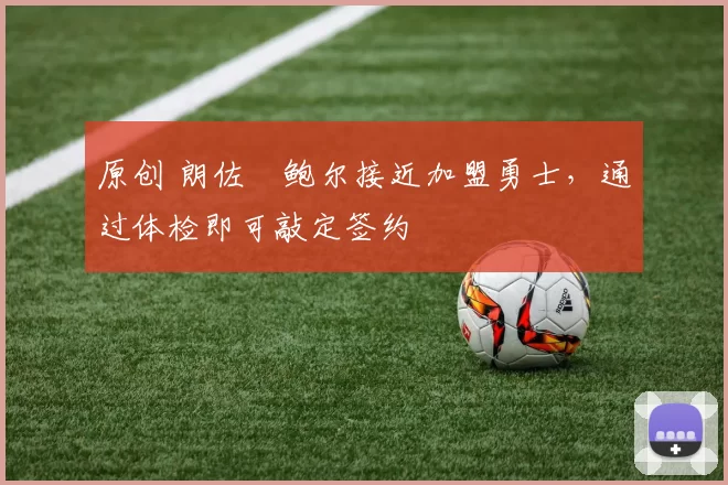 原创 朗佐・鲍尔接近加盟勇士，通过体检即可敲定签约