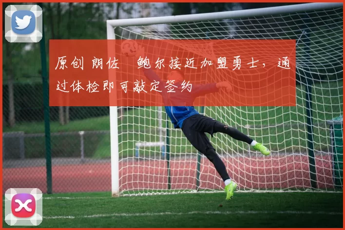 原创 朗佐・鲍尔接近加盟勇士，通过体检即可敲定签约