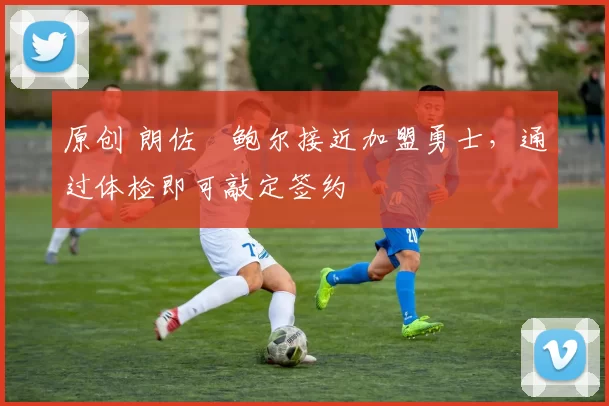 原创 朗佐・鲍尔接近加盟勇士，通过体检即可敲定签约