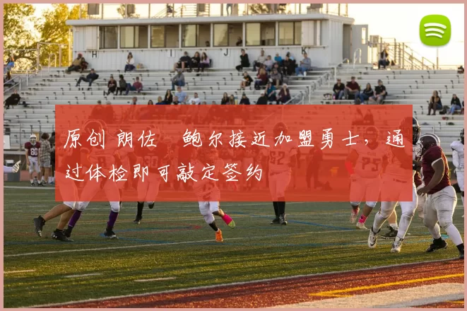 原创 朗佐・鲍尔接近加盟勇士，通过体检即可敲定签约