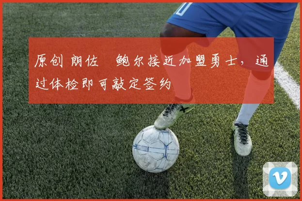 原创 朗佐・鲍尔接近加盟勇士，通过体检即可敲定签约