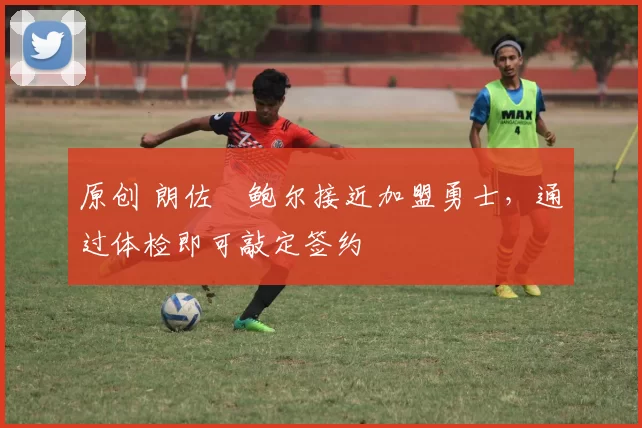 原创 朗佐・鲍尔接近加盟勇士,通过体检即可敲定签约