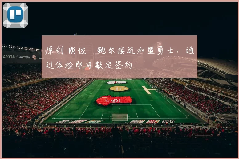 原创 朗佐・鲍尔接近加盟勇士，通过体检即可敲定签约