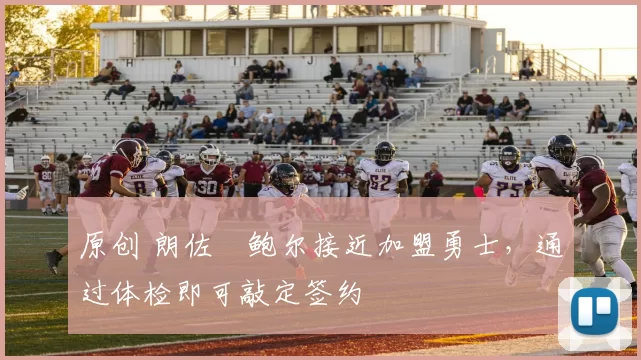 原创 朗佐・鲍尔接近加盟勇士，通过体检即可敲定签约