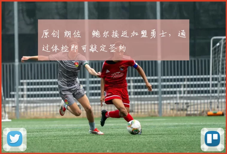 原创 朗佐・鲍尔接近加盟勇士，通过体检即可敲定签约