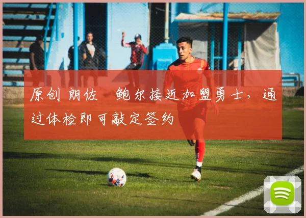原创 朗佐・鲍尔接近加盟勇士，通过体检即可敲定签约