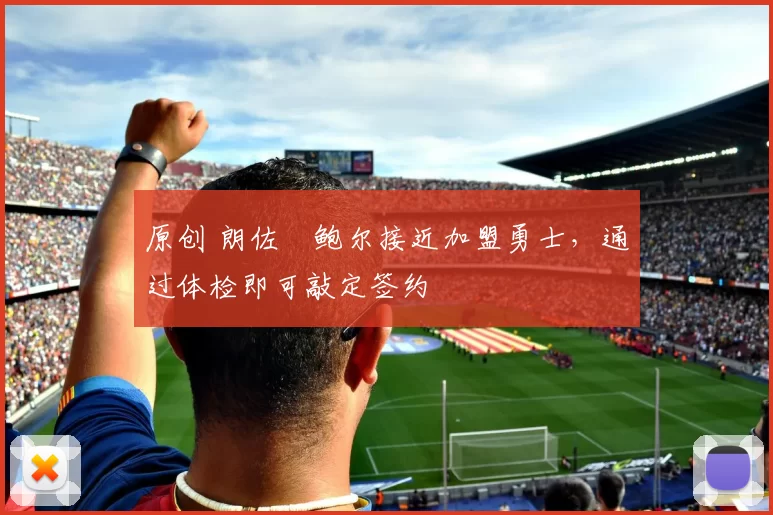 原创 朗佐・鲍尔接近加盟勇士，通过体检即可敲定签约