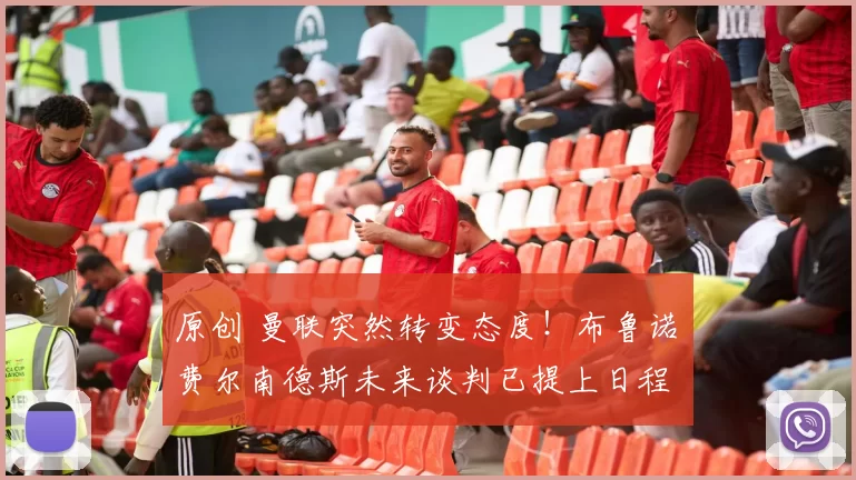 原创 曼联突然转变态度！布鲁诺・费尔南德斯未来谈判已提上日程