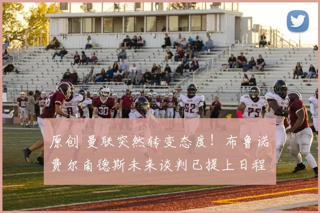 原创 曼联突然转变态度！布鲁诺・费尔南德斯未来谈判已提上日程