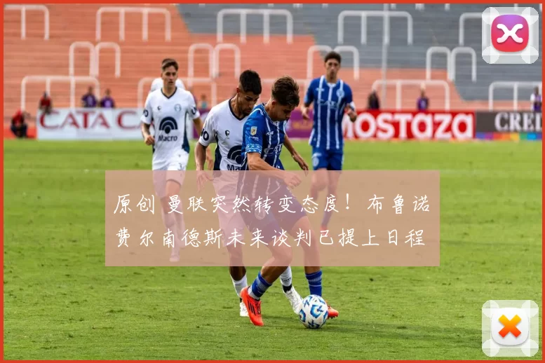 原创 曼联突然转变态度！布鲁诺・费尔南德斯未来谈判已提上日程