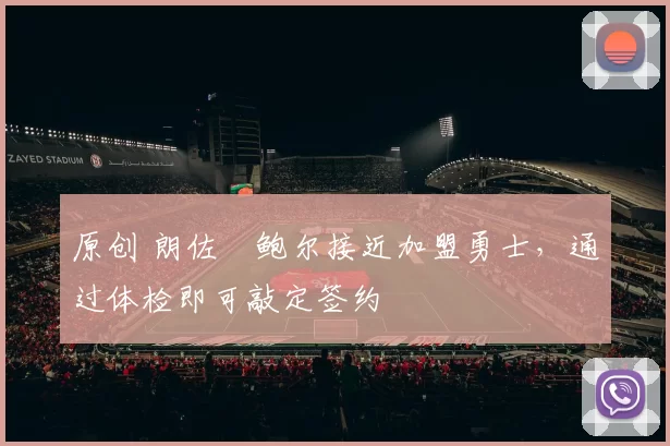 原创 朗佐・鲍尔接近加盟勇士，通过体检即可敲定签约