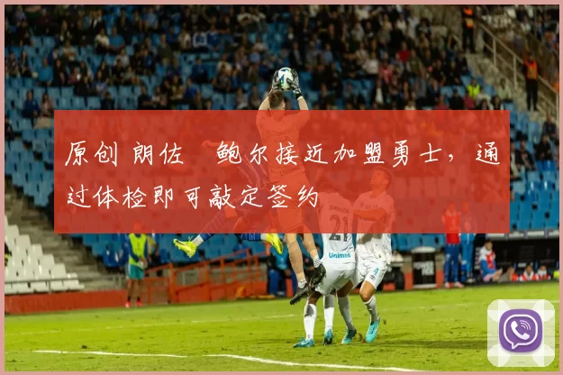 原创 朗佐・鲍尔接近加盟勇士，通过体检即可敲定签约