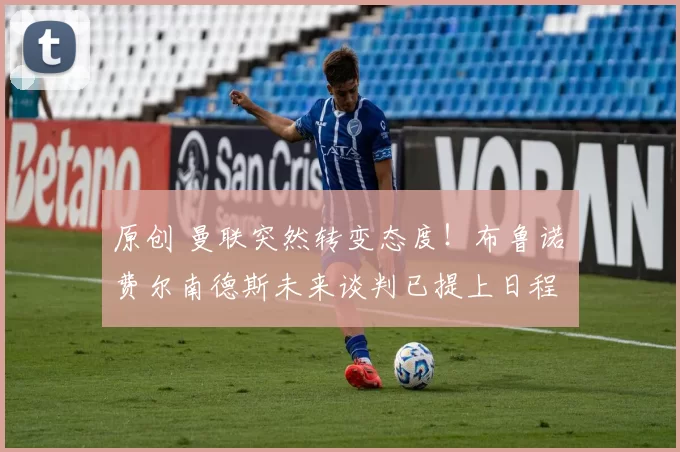 原创 曼联突然转变态度！布鲁诺・费尔南德斯未来谈判已提上日程