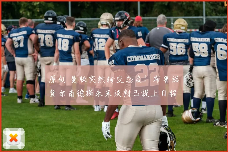 原创 曼联突然转变态度！布鲁诺・费尔南德斯未来谈判已提上日程