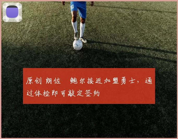 原创 朗佐・鲍尔接近加盟勇士，通过体检即可敲定签约